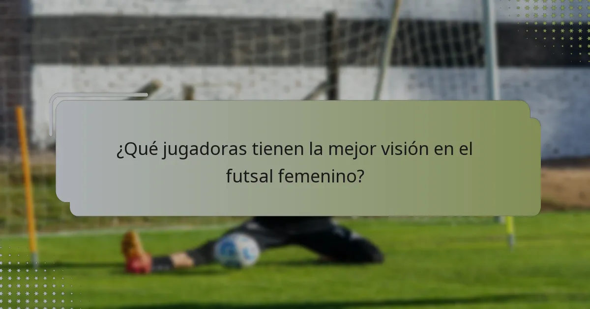 ¿Qué jugadoras tienen la mejor visión en el futsal femenino?