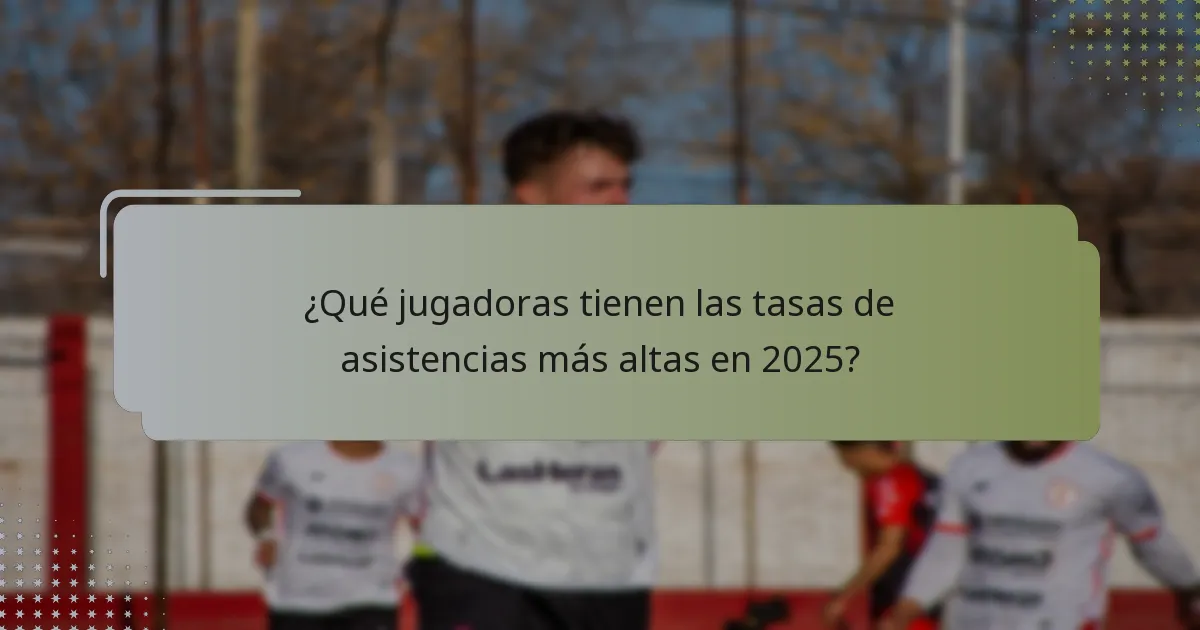 ¿Qué jugadoras tienen las tasas de asistencias más altas en 2025?