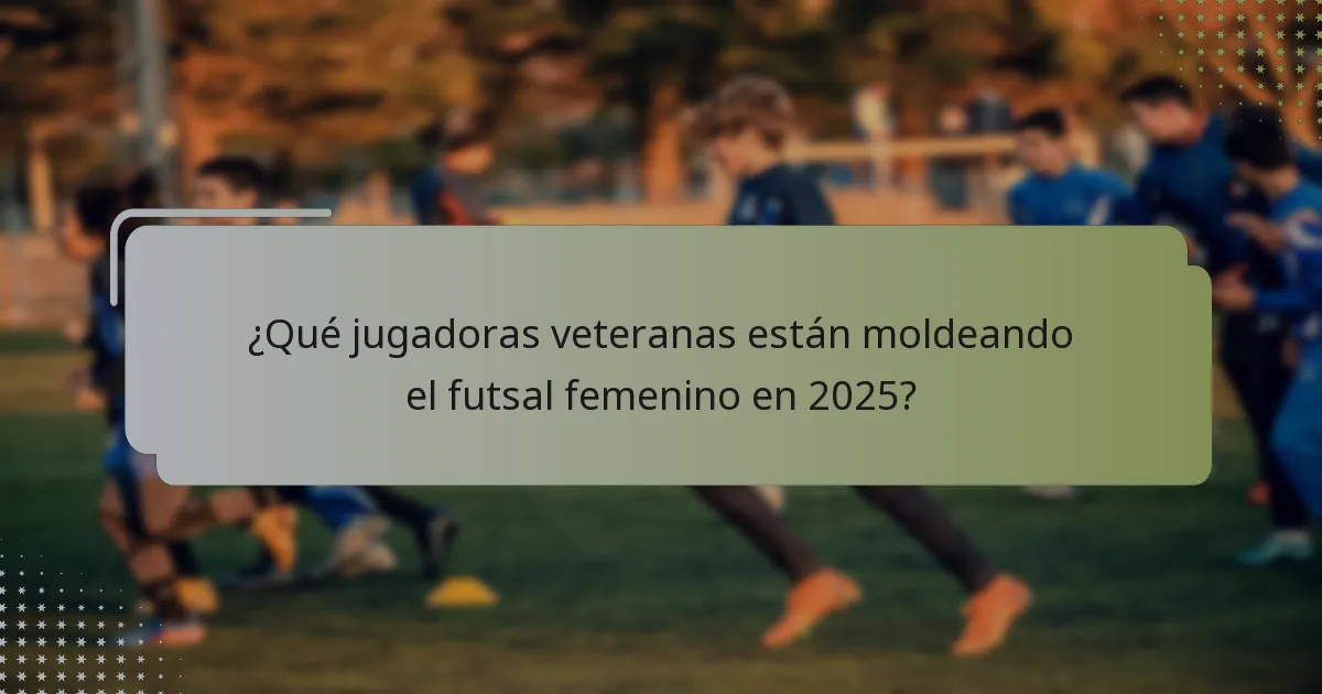 ¿Qué jugadoras veteranas están moldeando el futsal femenino en 2025?