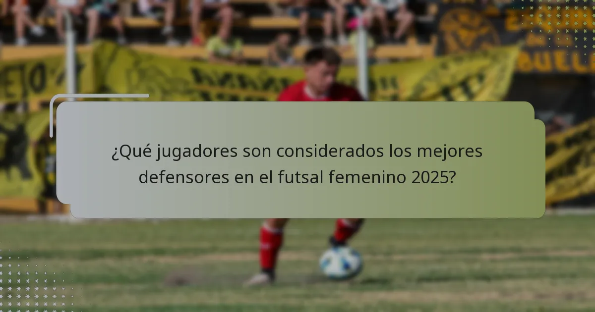 ¿Qué jugadores son considerados los mejores defensores en el futsal femenino 2025?