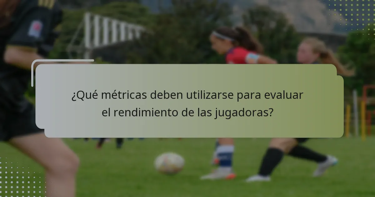 ¿Qué métricas deben utilizarse para evaluar el rendimiento de las jugadoras?