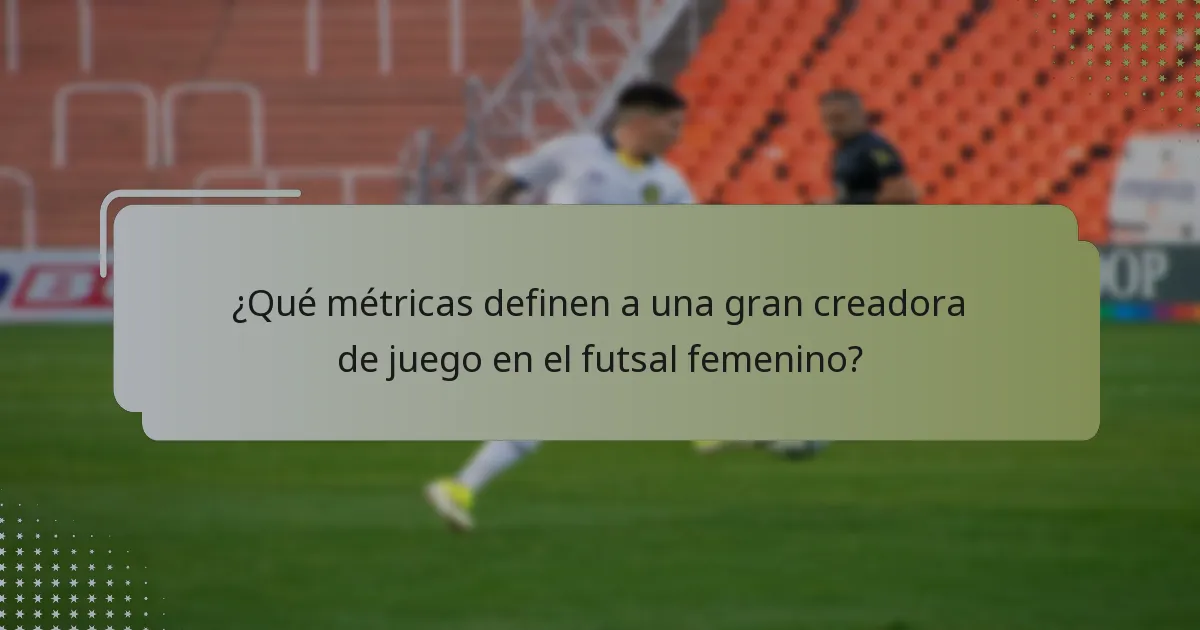 ¿Qué métricas definen a una gran creadora de juego en el futsal femenino?