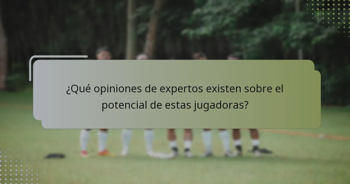 ¿Qué opiniones de expertos existen sobre el potencial de estas jugadoras?