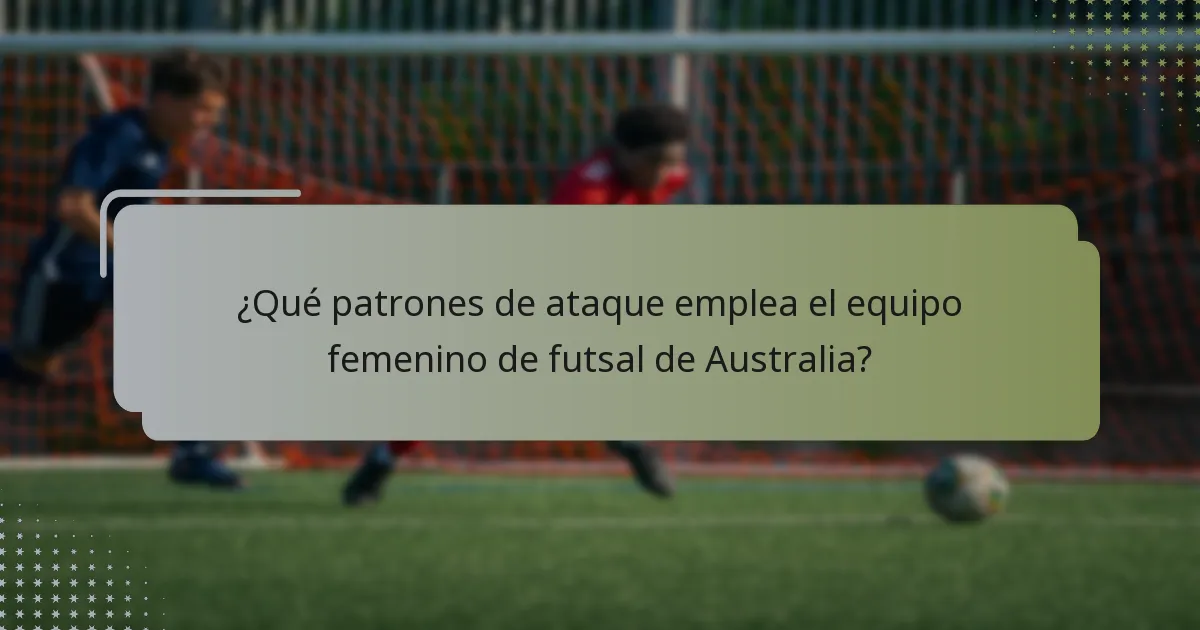 ¿Qué patrones de ataque emplea el equipo femenino de futsal de Australia?