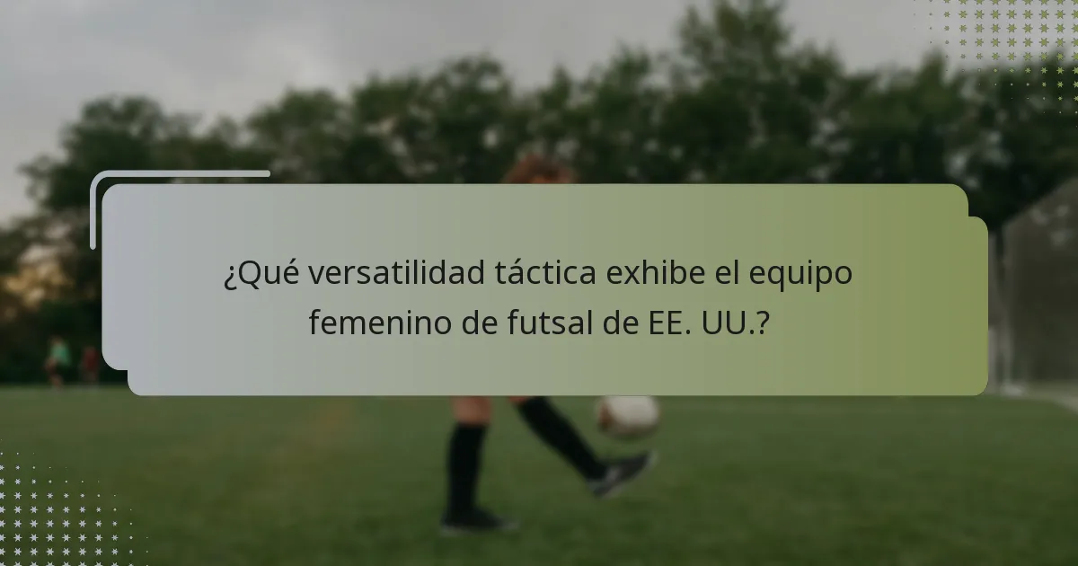 ¿Qué versatilidad táctica exhibe el equipo femenino de futsal de EE. UU.?